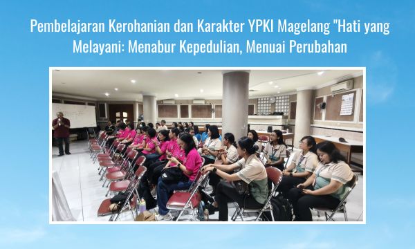 Pembelajaran Kerohanian dan Karakter YPKI Magelang Hati yang Melayani Menabur Kepedulian, Menuai Perubahan